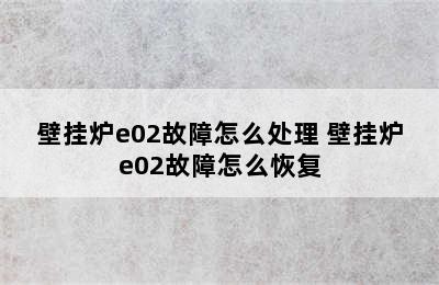 壁挂炉e02故障怎么处理 壁挂炉e02故障怎么恢复